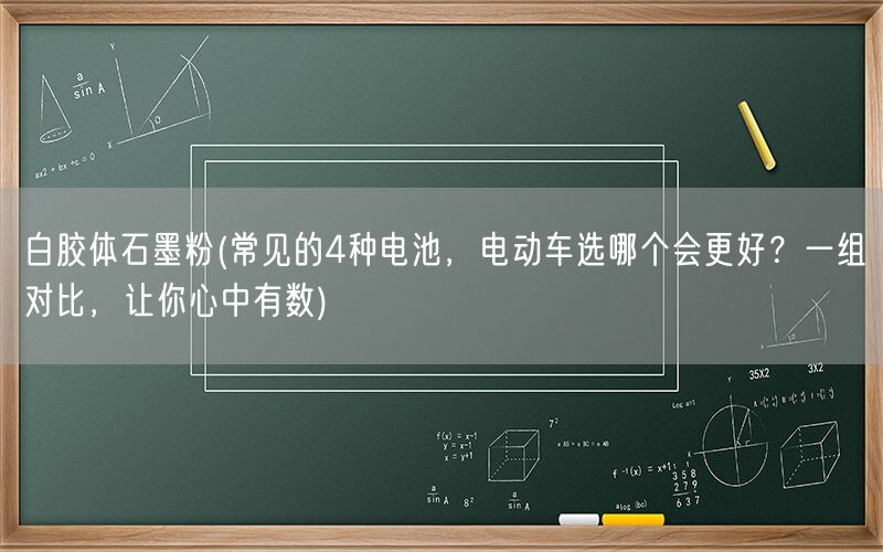 白胶体石墨粉(常见的4种电池，电动车选哪个会更好？一组对比，让你心中有数)(图1)