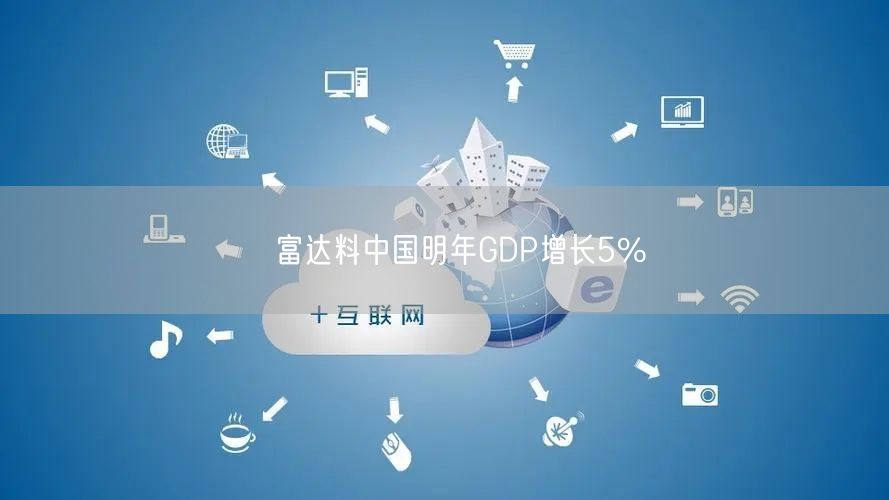 ﻿富达料中国明年GDP增长5%