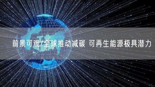 ﻿前景可观/全球推动减碳 可再生能源极具潜力