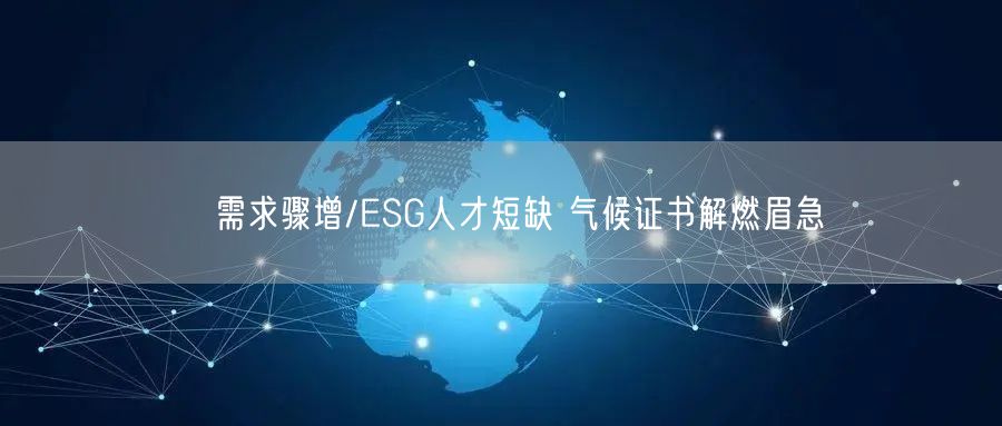 ﻿需求骤增/ESG人才短缺 气候证书解燃眉急