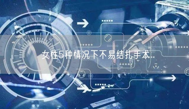 女性5种情况下不易结扎手术(图1)