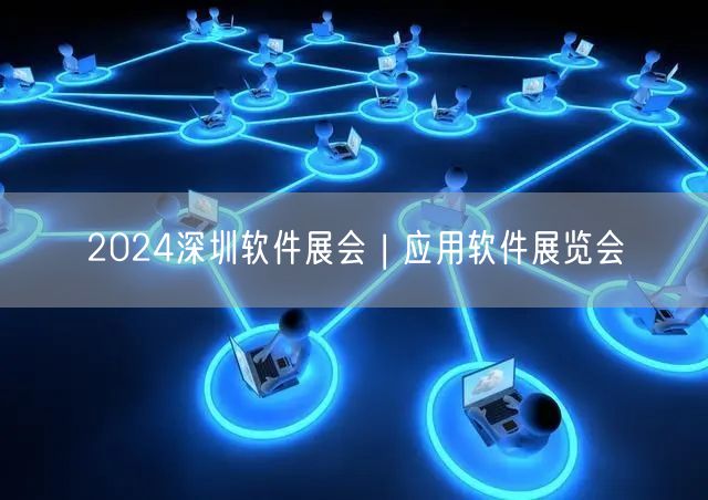 2024深圳软件展会 | 应用软件展览会(图1)