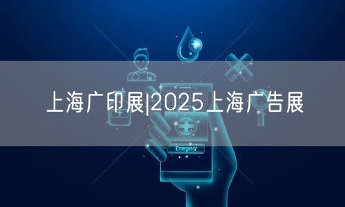 上海广印展|2025上海广告展(图1)