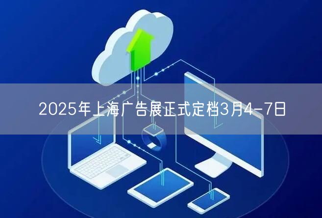 2025年上海广告展正式定档3月4-7日