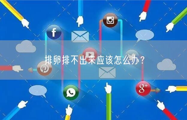 排卵排不出来应该怎么办？(图1)