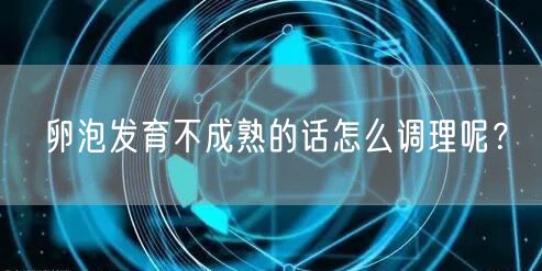 卵泡发育不成熟的话怎么调理呢？(图1)